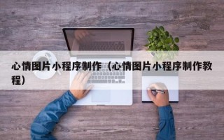 延安心情图片小程序制作（心情图片小程序制作教程）