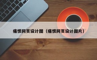 延安痛恨网页设计图（痛恨网页设计图片）