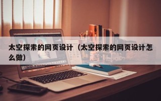延安太空探索的网页设计（太空探索的网页设计怎么做）