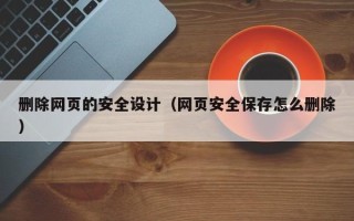 延安删除网页的安全设计（网页安全保存怎么删除）