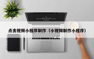 延安点击视频小程序制作（小视频制作小程序）