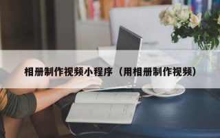 延安相册制作视频小程序（用相册制作视频）
