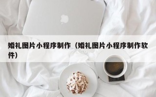 延安婚礼图片小程序制作（婚礼图片小程序制作软件）